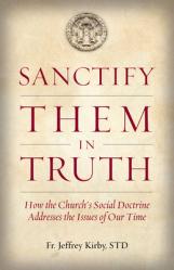  Sanctify Them in Truth: How the Church\'s Social Doctrine Addresses the Issues of Our Time 