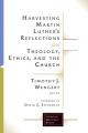  Harvesting Martin Luther's Reflections on Theology, Ethics, and the Church 
