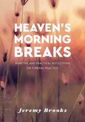  Heaven\'s Morning Breaks: Sensitive and practical reflections on funeral practice 