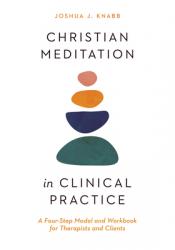  Christian Meditation in Clinical Practice: A Four-Step Model and Workbook for Therapists and Clients 