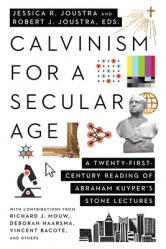  Calvinism for a Secular Age: A Twenty-First-Century Reading of Abraham Kuyper\'s Stone Lectures 