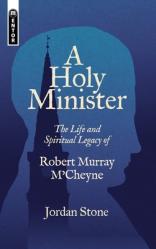  A Holy Minister: The Life and Spiritual Legacy of Robert Murray m\'Cheyne 