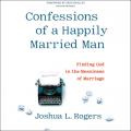  Confessions of a Happily Married Man Lib/E: Finding God in the Messiness of Marriage 