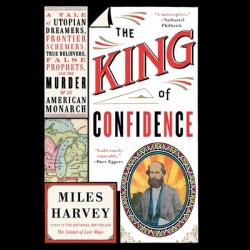  The King of Confidence Lib/E: A Tale of Utopian Dreamers, Frontier Schemers, True Believers, False Prophets, and the Murder of an American Monarch 
