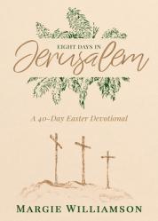  Eight Days in Jerusalem: A 40-Day Easter Devotional 