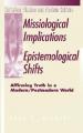  Missiological Implications of Epistemological Shifts: Affirming Truth in a Modern/Postmodern World 