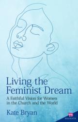  Living the Feminist Dream: A Faithful Vision for Women in the Church and the World 