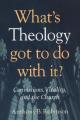  What's Theology Got to Do With It?: Convictions, Vitality, and the Church 