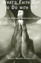  What\'s Faith Got to Do with It?: Black Bodies/Christian Souls 
