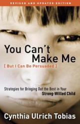 You Can\'t Make Me (But I Can Be Persuaded): Strategies for Bringing Out the Best in Your Strong-Willed Child 