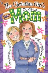  The Christian Girl\'s Guide to Your Mom 