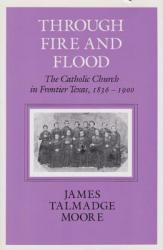  Through Fire and Flood: The Catholic Church in Fronntier Texas, 1836-1900 