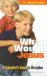  What Would Jesus Do?: A Catechist\'s Guide to Discipline 