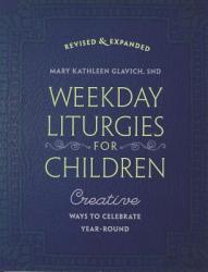  Weekday Liturgies for Children: Creative Ways to Celebrate Year-Round 