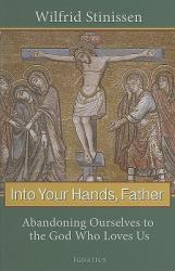 Into Your Hands, Father: Abandoning Ourselves to the God Who Loves Us 