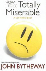  How to Be Totally Miserable: A Self-Hinder Book 