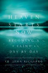  Heaven Starts Now: Becoming a Saint Day by Day 