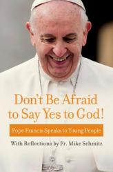  Don\'t Be Afraid to Say Yes to God!: Pope Francis Speaks to Young People 