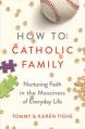  How to Catholic Family: Nurturing Faith in the Messiness of Everyday Life 