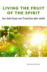  Living the Fruit of the Spirit: How God\'s Grace Can Transform Your World 