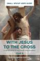  With Jesus to the Cross, Year B: Small Group User Guide 