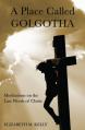  A Place Called Golgotha: Meditations on the Words of Christ 