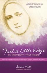  Twelve Little Ways to Transform Your Heart: Lessons in Holiness and Evangelization from St. Th 
