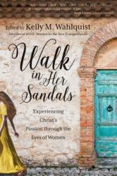  Walk in Her Sandals: Experiencing Christ\'s Passion Through the Eyes of Women 