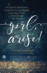  Girl, Arise!: A Catholic Feminist\'s Invitation to Live Boldly, Love Your Faith, and Change the World 