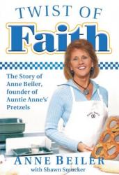  Twist of Faith: The Story of Anne Beiler, Founder of Auntie Anne\'s Pretzels 