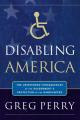  Disabling America: The Unintended Consequences of Government's Protection of the Handicapped 