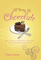  I\'ll Bring the Chocolate: Satisfying a Woman\'s Craving for Friendship and Faith 