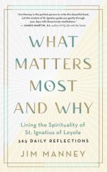  What Matters Most and Why: Living the Spirituality of St. Ignatius of Loyola -- 365 Daily Reflections 