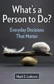  What's a Person to Do?: Everyday Decisions That Matter 