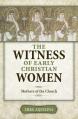  The Witness of Early Christian Women: Mothers of the Church 