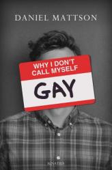  Why I Don\'t Call Myself Gay: How I Reclaimed My Sexual Reality and Found Peace 