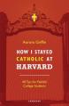  How I Stayed Catholic at Harvard: 40 Tips for Faithful College Students 