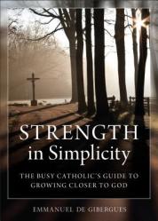 Strength in Simplicity: The Busy Catholic\'s Guide to Growing Closer to God 