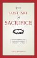  The Lost Art of Sacrifice: A Spiritual Guide for Denying Yourself, Embracing the Cross, and Finding Joy 