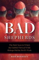  Bad Shepherds: The Dark Years in Which the Faithful Thrived While Bishops Did the Devil\'s Work 