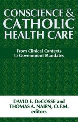  Conscience and Catholic Health Care: From Clinical Contexts to Government Mandates 