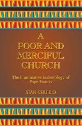  A Poor and Merciful Church: The Illuminative Ecclesiology of Pope Francis 