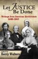  Let Justice Be Done: Writings from American Abolitionists, 1688-1865 