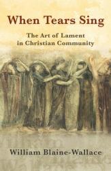 When Tears Sing: The Art of Lament in Christian Community 
