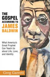  The Gospel According to James Baldwin: What America\'s Great Prophet Can Teach Us about Life, Love, and Identity 