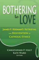  Bothering to Love: James F. Keenan\'s Retrieval and Reinvention of Catholic Ethics 