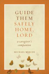  Guide Them Safely Home: A Caregiver\'s Companion to Support Those Near the End of Life 