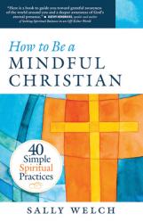  How to Be a Mindful Christian: 40 Simple Spiritual Practices 
