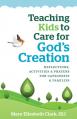 Teaching Kids to Care for God's Creation: Reflections, Activities and Prayers for Catechists and Families 