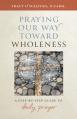  Praying Our Way Toward Wholeness: A Step by Step Guide to Daily Prayer 